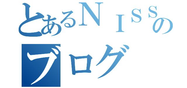 とあるＮＩＳＳＹのブログ（）