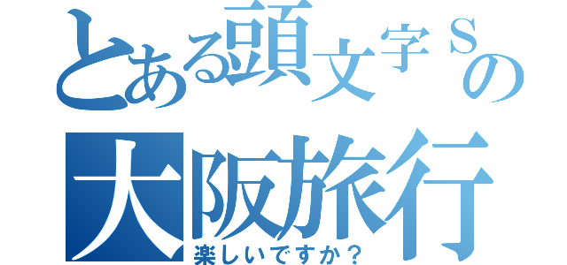 とある頭文字Ｓの大阪旅行（楽しいですか？）