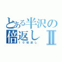 とある半沢の倍返しⅡ（１０倍返し）