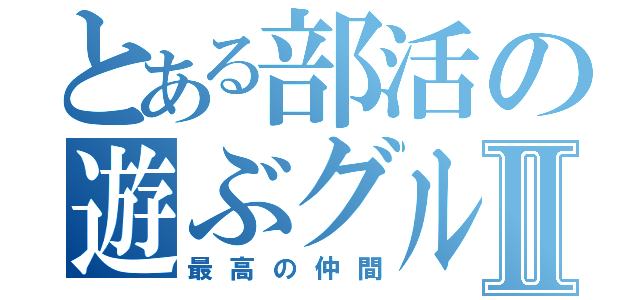 とある部活の遊ぶグループⅡ（最高の仲間）