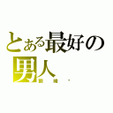 とある最好の男人（劉峻瑋）