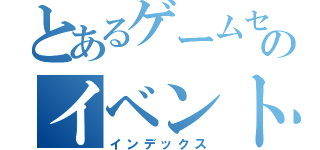 とあるゲームセンタのイベント（インデックス）