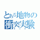 とある地物の衝突実験（Ｓ○Ｘ）