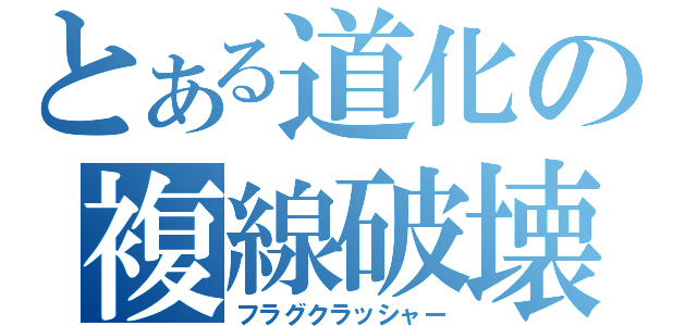 とある道化の複線破壊（フラグクラッシャー）