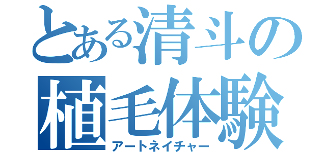 とある清斗の植毛体験（アートネイチャー）