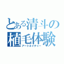 とある清斗の植毛体験（アートネイチャー）