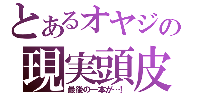 とあるオヤジの現実頭皮（最後の一本が…！）