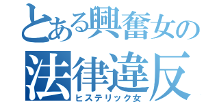 とある興奮女の法律違反（ヒステリック女）