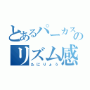 とあるパーカスのリズム感無し（たにりょう）