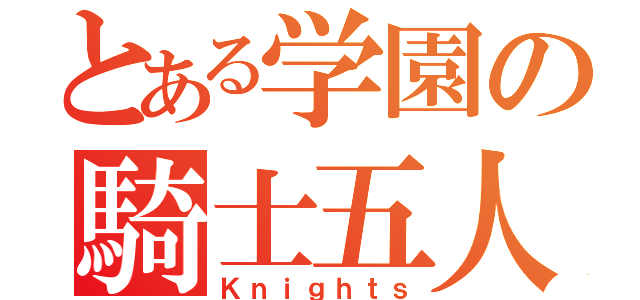 とある学園の騎士五人（Ｋｎｉｇｈｔｓ）