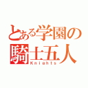 とある学園の騎士五人（Ｋｎｉｇｈｔｓ）