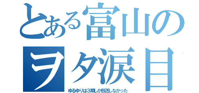 とある富山のヲタ涙目（ゆるゆりは３期しか放送しなかった）