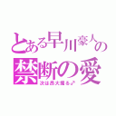 とある早川豪人の禁断の愛（次は昂大掘る♂）