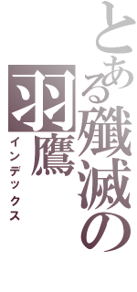 とある殲滅の羽鷹Ⅱ（インデックス）