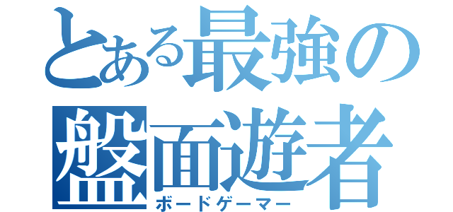 とある最強の盤面遊者（ボードゲーマー）