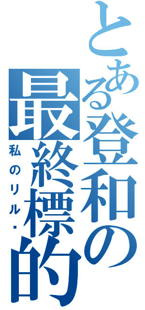 とある登和の最終標的（私のリル醬）