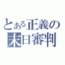 とある正義の末日審判（）