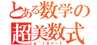 とある数学の超美数式（ｅ＾ｉπ＝－１）