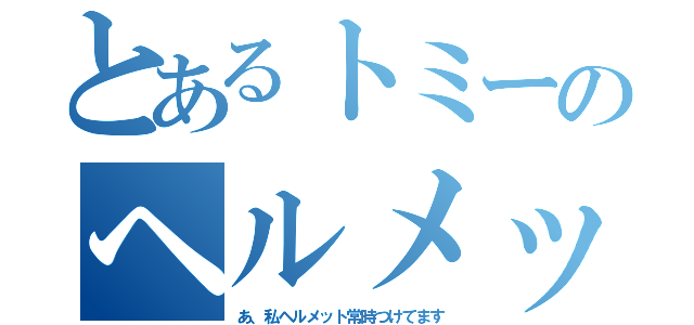 とあるトミーのヘルメット（あ、私ヘルメット常時つけてます）
