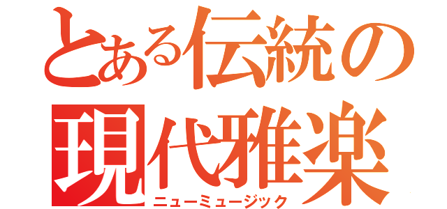 とある伝統の現代雅楽（ニューミュージック）