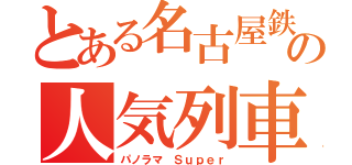 とある名古屋鉄道の人気列車（パノラマ Ｓｕｐｅｒ）