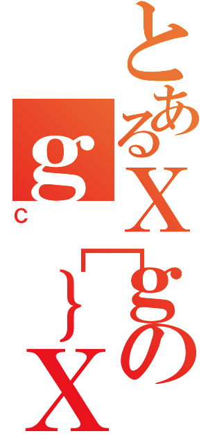 とあるＸｇのｇ［｝Ｘ（Ｃ）