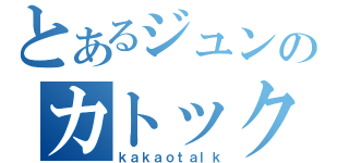 とあるジュンのカトック（ｋａｋａｏｔａｌｋ）