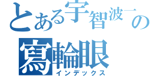 とある宇智波一族の寫輪眼（インデックス）