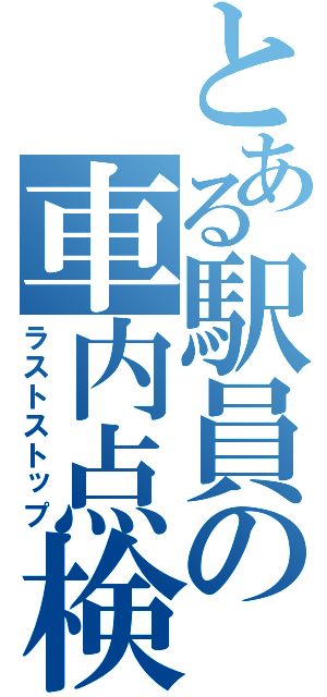 とある駅員の車内点検（ラストストップ）