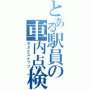 とある駅員の車内点検（ラストストップ）