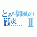 とある御風の龍炎Ⅱ（インデックス）