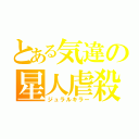 とある気違の星人虐殺（ジュラルキラー）