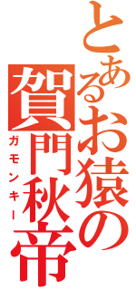 とあるお猿の賀門秋帝（ガモンキー）