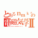 とあるｎｍｋｒの電磁気学Ⅱ（Ｅｌｅｃｔｒｏｍａｇｎｅｔｉｃｓ ２）