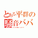 とある平群の騒音ババア（さっさと引越し！しばくぞ！）