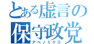 とある虚言の保守政党（アベノミクス）