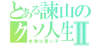 とある諫山のクソ人生Ⅱ（赤瀬は悪い子）