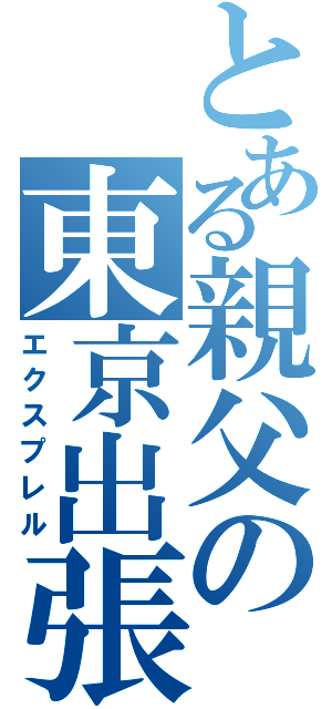 とある親父の東京出張（エクスプレル）