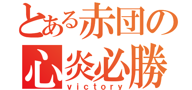 とある赤団の心炎必勝（ｖｉｃｔｏｒｙ）