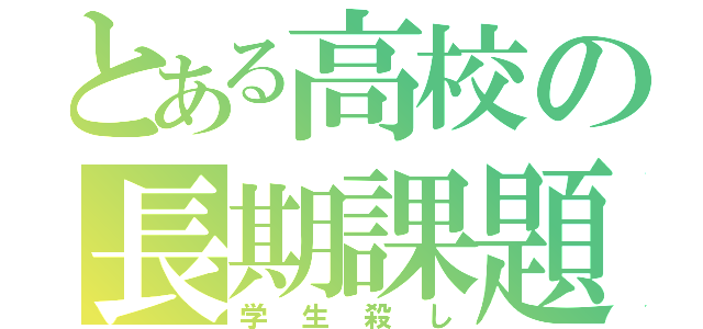 とある高校の長期課題（学生殺し）