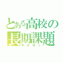 とある高校の長期課題（学生殺し）