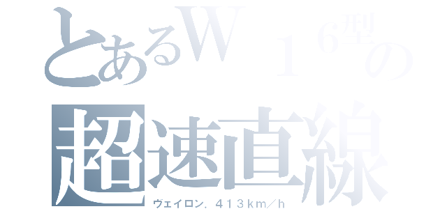 とあるＷ１６型の超速直線（ヴェイロン．４１３ｋｍ／ｈ）