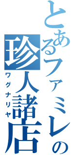 とあるファミレスの珍人諸店（ワグナリヤ）