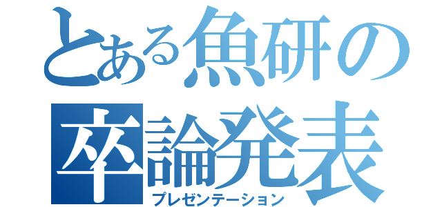 とある魚研の卒論発表（プレゼンテーション）