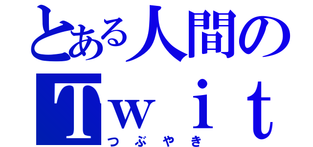 とある人間のＴｗｉｔｔｅｒ（つぶやき）