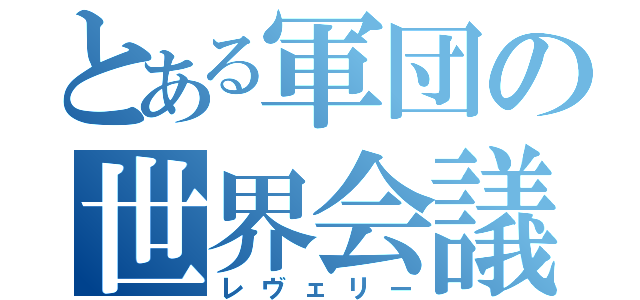 とある軍団の世界会議（レヴェリー）