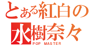 とある紅白の水樹奈々（ＰＯＰ ＭＡＳＴＥＲ）