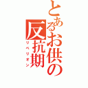 とあるお供の反抗期（リベリオン）