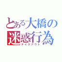 とある大橋の迷惑行為（テイクアウト）