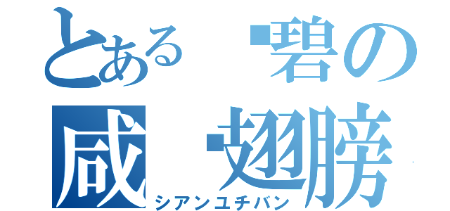 とある傻碧の咸鱼翅膀（シアンユチバン）